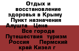 Отдых и восстановление здоровья в Крыму. › Пункт назначения ­ Алушта › Цена ­ 10 000 - Все города Путешествия, туризм » Россия   . Пермский край,Кизел г.